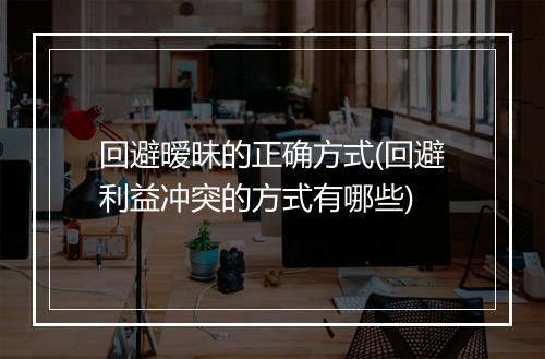 回避暧昧的正确方式(回避利益冲突的方式有哪些)