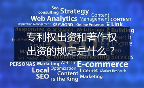 专利权出资和著作权出资的规定是什么？