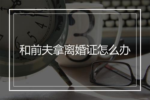 和前夫拿离婚证怎么办