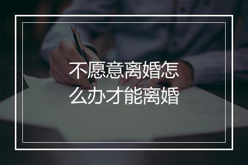 不愿意离婚怎么办才能离婚