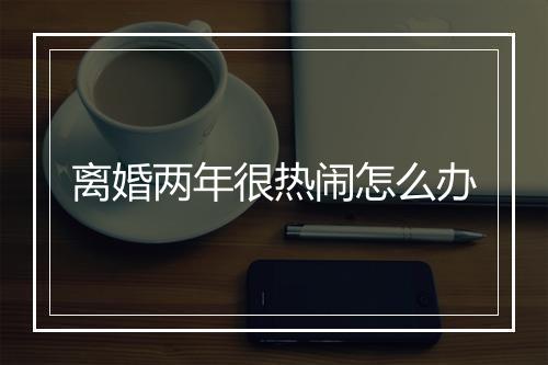 离婚两年很热闹怎么办