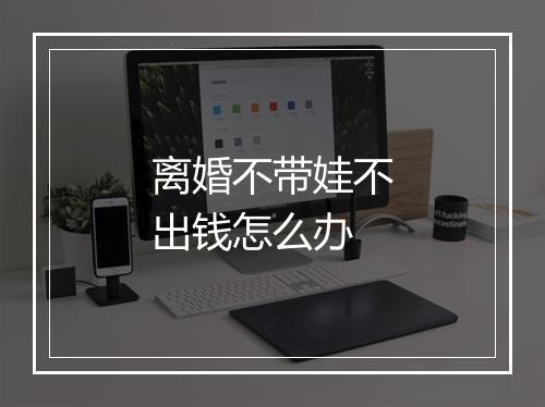 离婚不带娃不出钱怎么办
