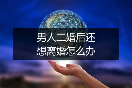 男人二婚后还想离婚怎么办
