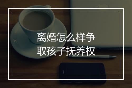 离婚怎么样争取孩子抚养权