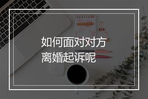 如何面对对方离婚起诉呢