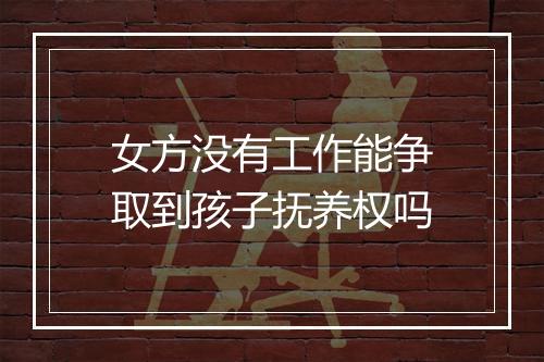女方没有工作能争取到孩子抚养权吗