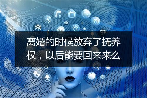 离婚的时候放弃了抚养权，以后能要回来来么