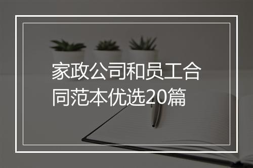 家政公司和员工合同范本优选20篇