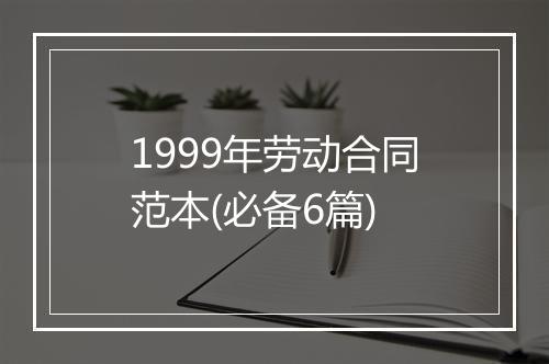1999年劳动合同范本(必备6篇)