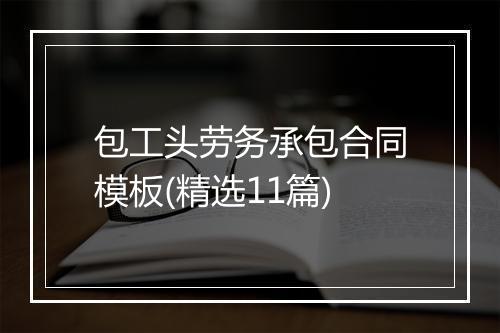 包工头劳务承包合同模板(精选11篇)