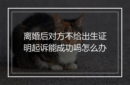 离婚后对方不给出生证明起诉能成功吗怎么办