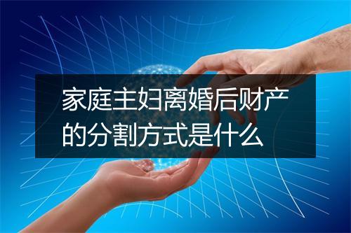 家庭主妇离婚后财产的分割方式是什么