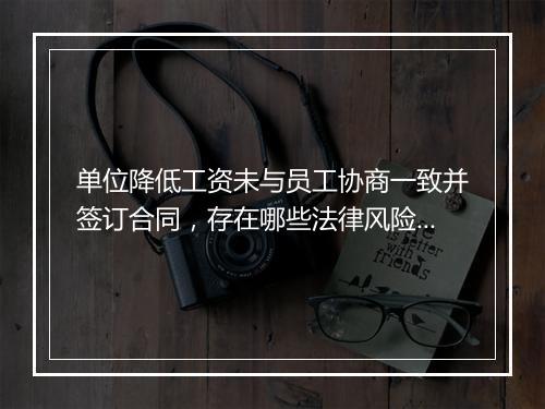 单位降低工资未与员工协商一致并签订合同，存在哪些法律风险？