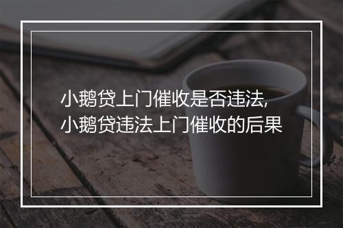 小鹅贷上门催收是否违法,小鹅贷违法上门催收的后果