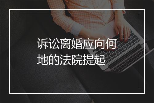 诉讼离婚应向何地的法院提起