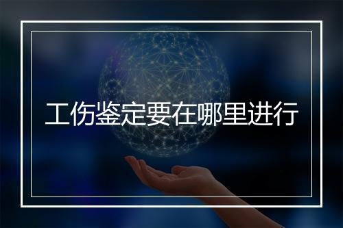 工伤鉴定要在哪里进行