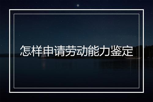 怎样申请劳动能力鉴定
