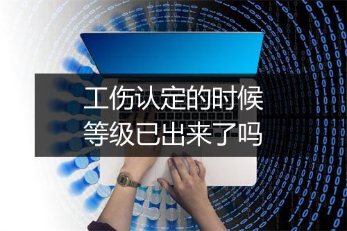 工伤认定的时候等级已出来了吗
