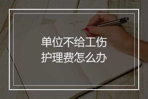 单位不给工伤护理费怎么办