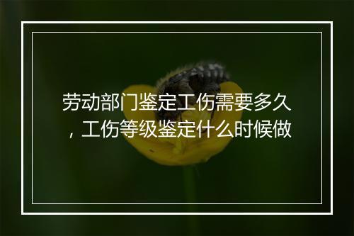 劳动部门鉴定工伤需要多久，工伤等级鉴定什么时候做