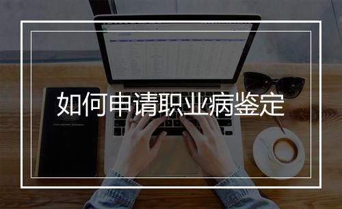 如何申请职业病鉴定