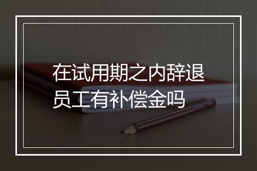 在试用期之内辞退员工有补偿金吗