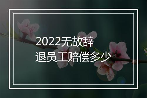 2022无故辞退员工赔偿多少