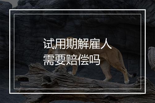 试用期解雇人需要赔偿吗