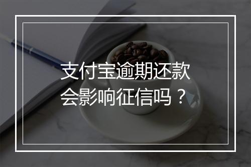 支付宝逾期还款会影响征信吗？