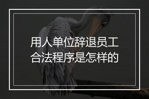 用人单位辞退员工合法程序是怎样的