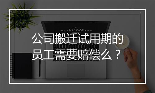 公司搬迁试用期的员工需要赔偿么？