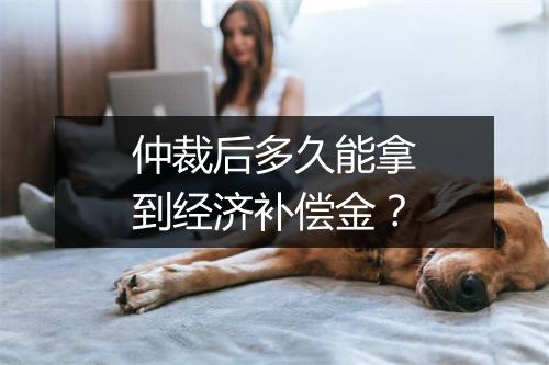 仲裁后多久能拿到经济补偿金？