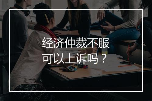 经济仲裁不服可以上诉吗？