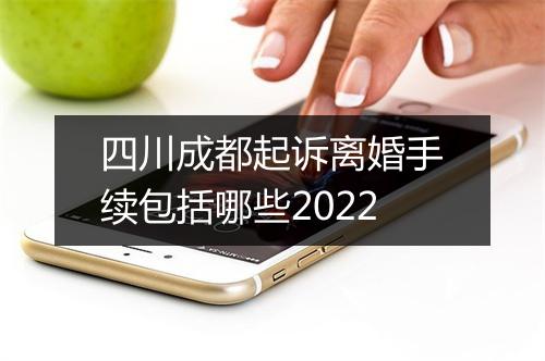 四川成都起诉离婚手续包括哪些2022