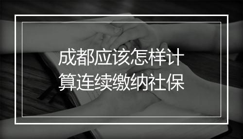成都应该怎样计算连续缴纳社保