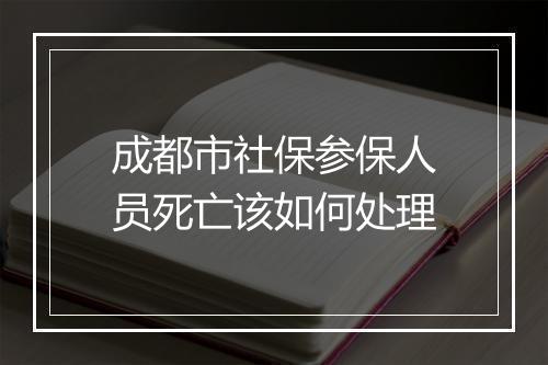 成都市社保参保人员死亡该如何处理