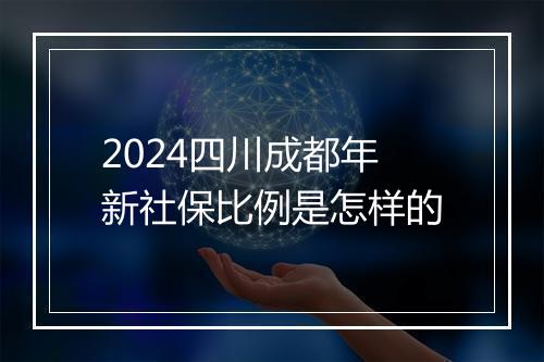2024四川成都年新社保比例是怎样的