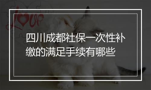 四川成都社保一次性补缴的满足手续有哪些