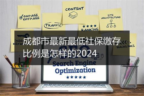 成都市最新最低社保缴存比例是怎样的2024