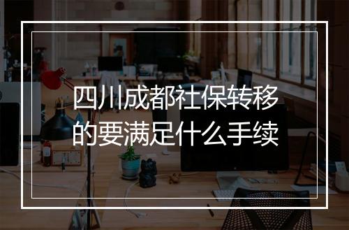 四川成都社保转移的要满足什么手续