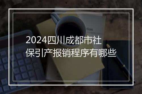 2024四川成都市社保引产报销程序有哪些