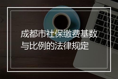成都市社保缴费基数与比例的法律规定