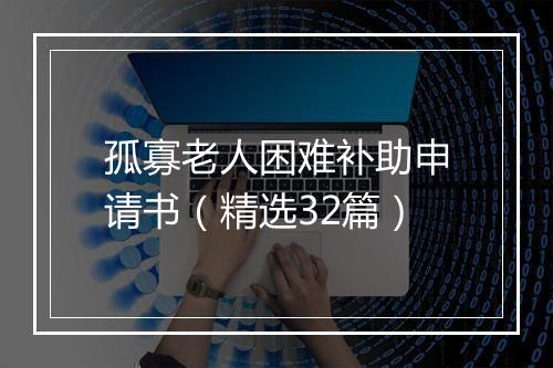 孤寡老人困难补助申请书（精选32篇）