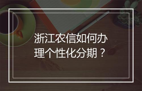 浙江农信如何办理个性化分期？