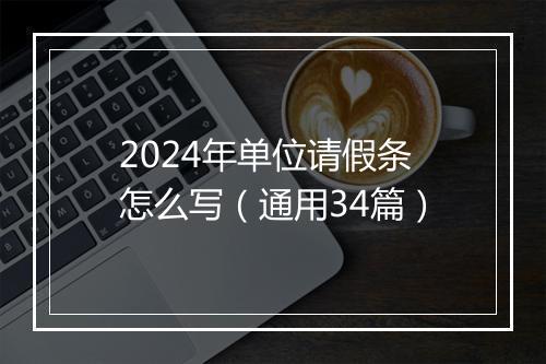 2024年单位请假条怎么写（通用34篇）