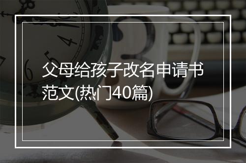 父母给孩子改名申请书范文(热门40篇)