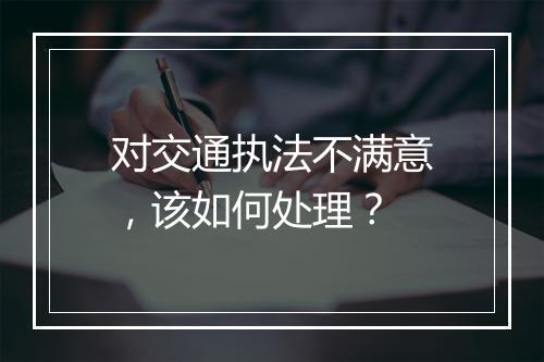 对交通执法不满意，该如何处理？