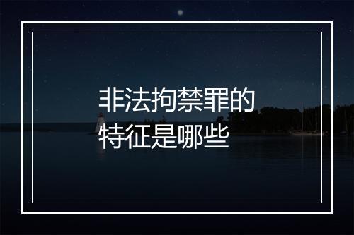 非法拘禁罪的特征是哪些