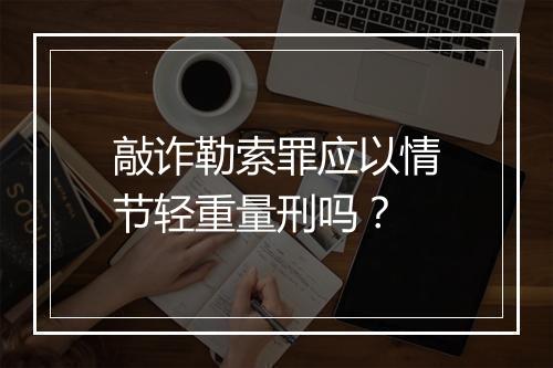 敲诈勒索罪应以情节轻重量刑吗？