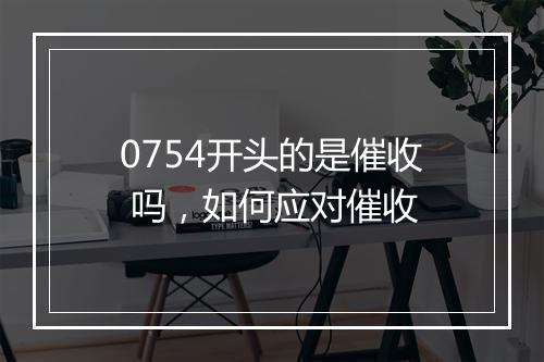 0754开头的是催收 吗，如何应对催收